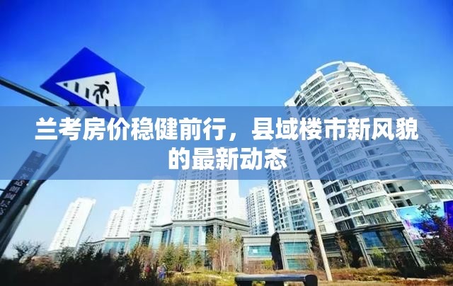 蘭考房?jī)r(jià)穩(wěn)健前行，縣域樓市新風(fēng)貌的最新動(dòng)態(tài)