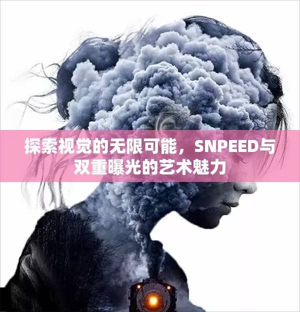 探索視覺的無限可能，SNPEED與雙重曝光的藝術(shù)魅力