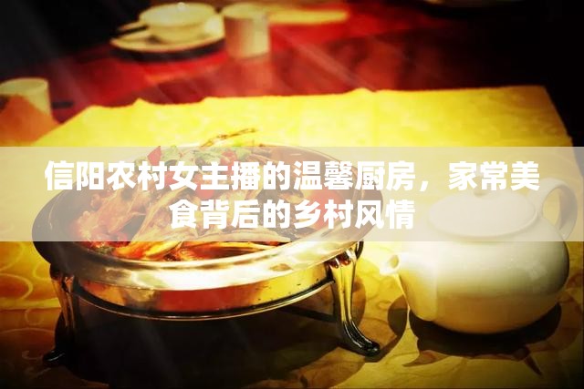 信陽(yáng)農(nóng)村女主播的溫馨廚房，家常美食背后的鄉(xiāng)村風(fēng)情