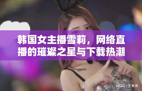 韓國女主播雪莉，網(wǎng)絡直播的璀璨之星與下載熱潮