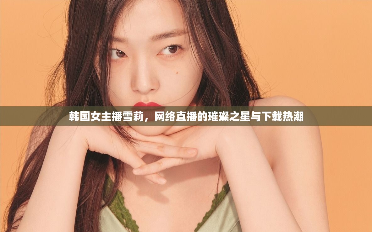 韓國女主播雪莉，網(wǎng)絡直播的璀璨之星與下載熱潮