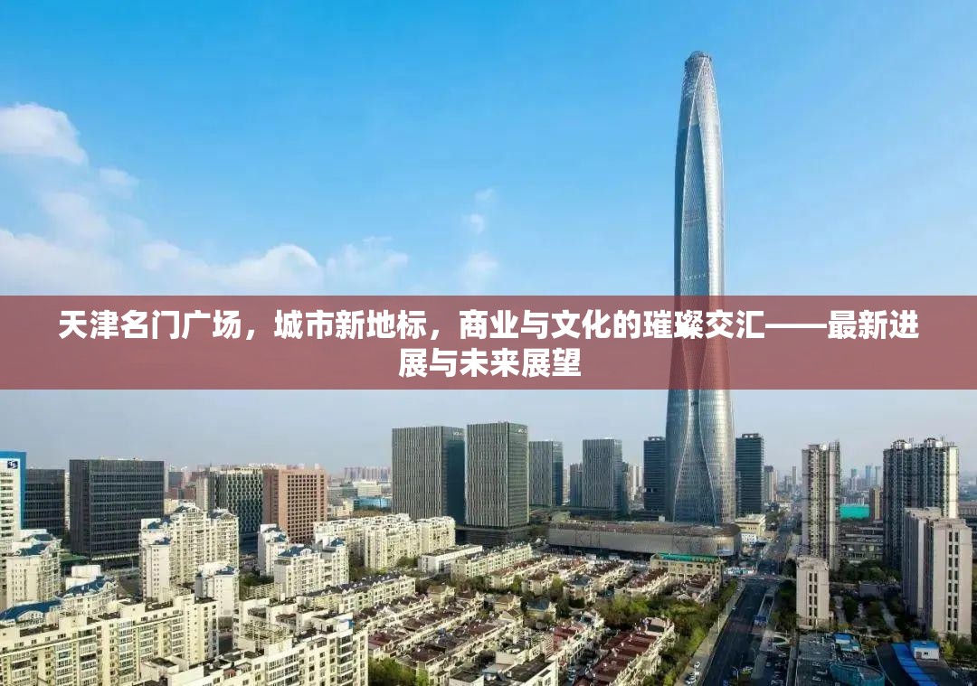 天津名門廣場(chǎng)，城市新地標(biāo)，商業(yè)與文化的璀璨交匯——最新進(jìn)展與未來展望