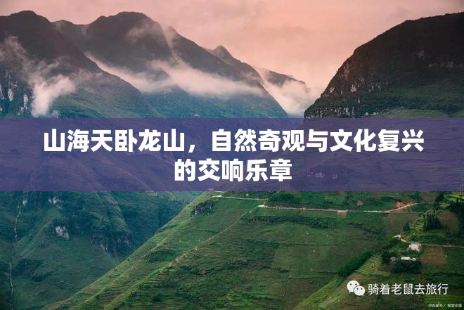 山海天臥龍山，自然奇觀(guān)與文化復(fù)興的交響樂(lè)章