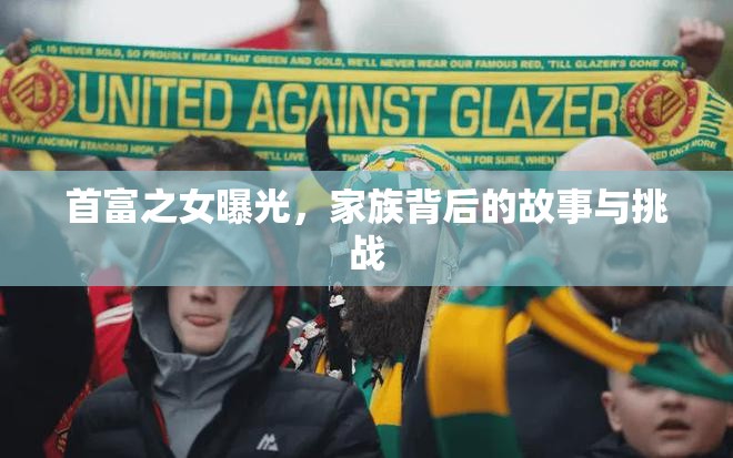 首富之女曝光，家族背后的故事與挑戰(zhàn)