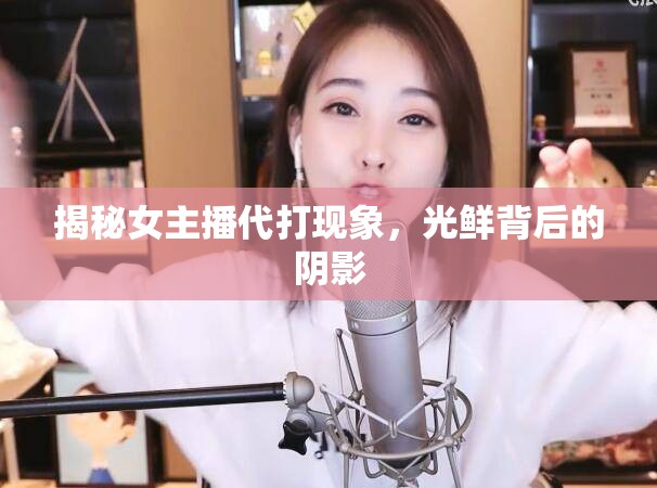 揭秘女主播代打現(xiàn)象，光鮮背后的陰影