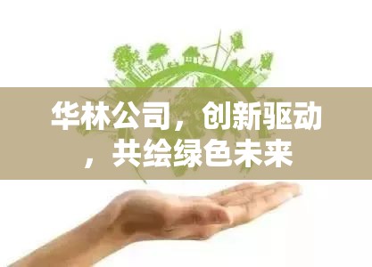 華林公司，創(chuàng)新驅(qū)動(dòng)，共繪綠色未來