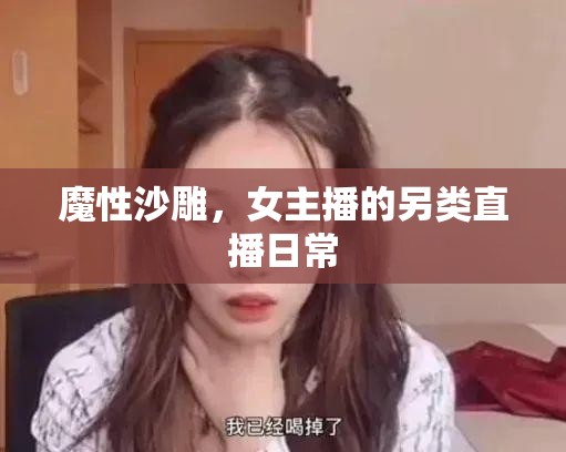 魔性沙雕，女主播的另類直播日常