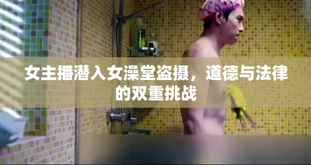 女主播潛入女澡堂盜攝，道德與法律的雙重挑戰(zhàn)