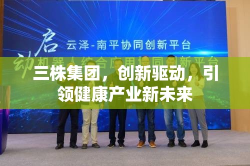 三株集團，創(chuàng)新驅(qū)動，引領(lǐng)健康產(chǎn)業(yè)新未來