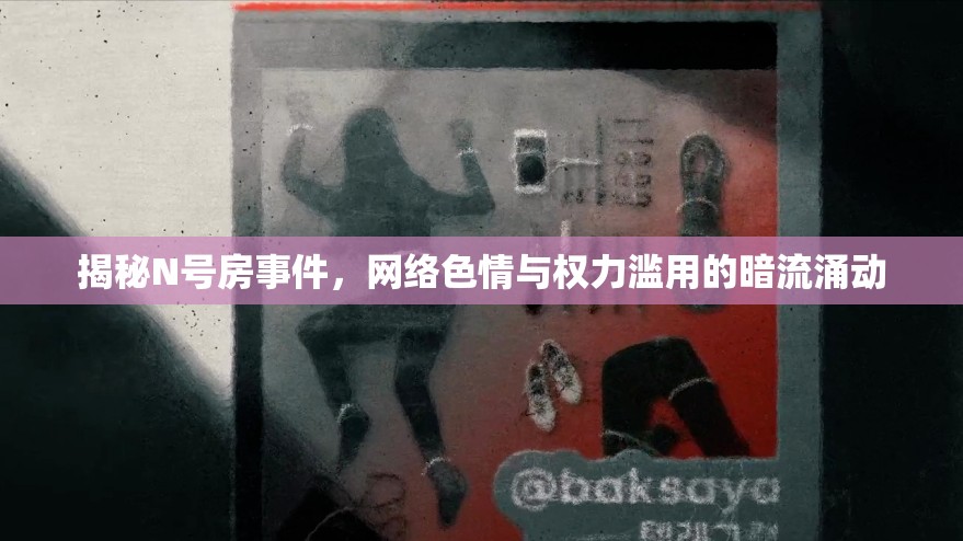 揭秘N號(hào)房事件，網(wǎng)絡(luò)色情與權(quán)力濫用的暗流涌動(dòng)