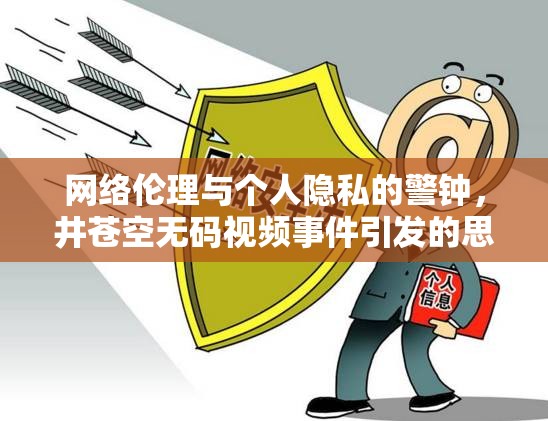 網(wǎng)絡(luò)倫理與個(gè)人隱私的警鐘，井蒼空無碼視頻事件引發(fā)的思考