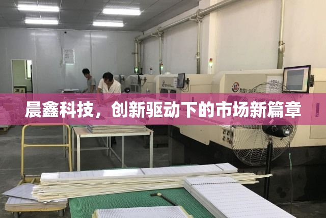 晨鑫科技，創(chuàng)新驅(qū)動(dòng)下的市場(chǎng)新篇章