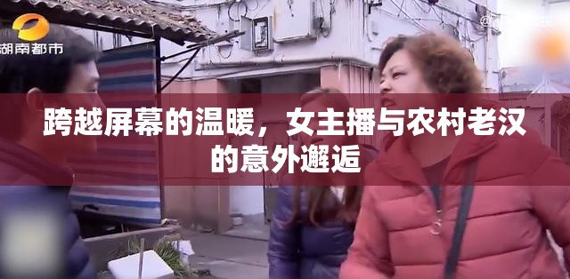 跨越屏幕的溫暖，女主播與農(nóng)村老漢的意外邂逅