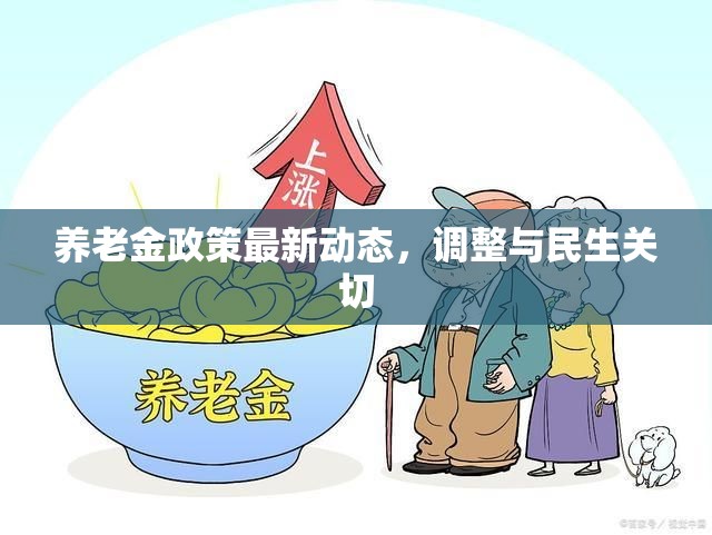 養(yǎng)老金政策最新動態(tài)，調(diào)整與民生關切
