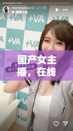 國產(chǎn)女主播，在線播放的多元文化魅力