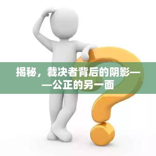 揭秘，裁決者背后的陰影——公正的另一面