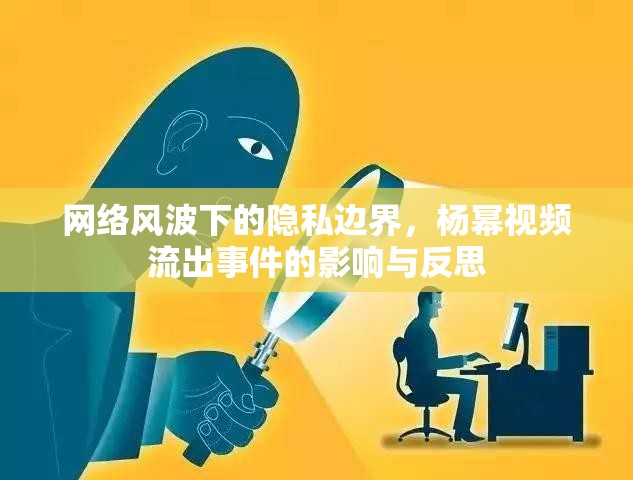 網(wǎng)絡(luò)風波下的隱私邊界，楊冪視頻流出事件的影響與反思