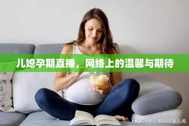 兒媳孕期直播，網(wǎng)絡(luò)上的溫馨與期待
