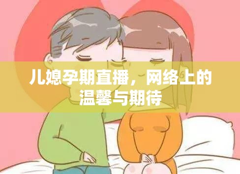 兒媳孕期直播，網(wǎng)絡(luò)上的溫馨與期待