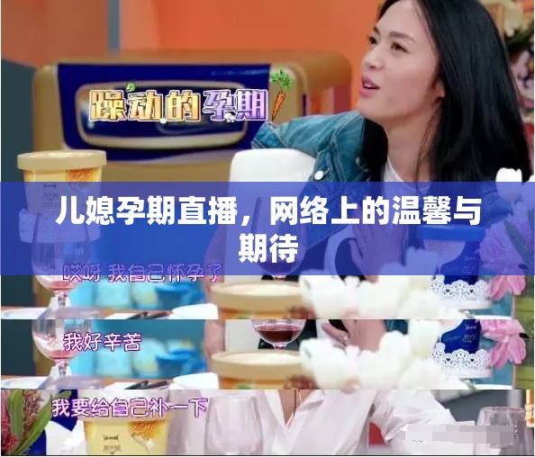 兒媳孕期直播，網(wǎng)絡(luò)上的溫馨與期待