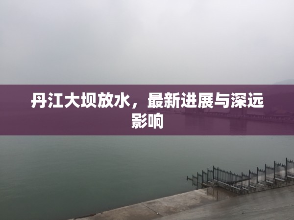 丹江大壩放水，最新進(jìn)展與深遠(yuǎn)影響