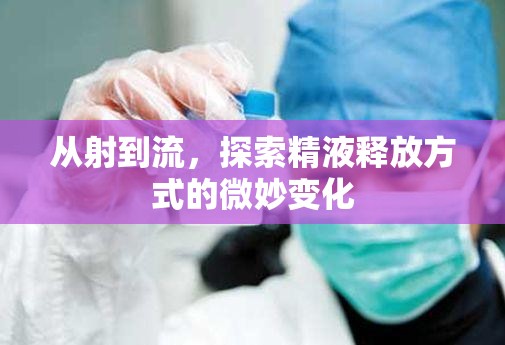 從射到流，探索精液釋放方式的微妙變化