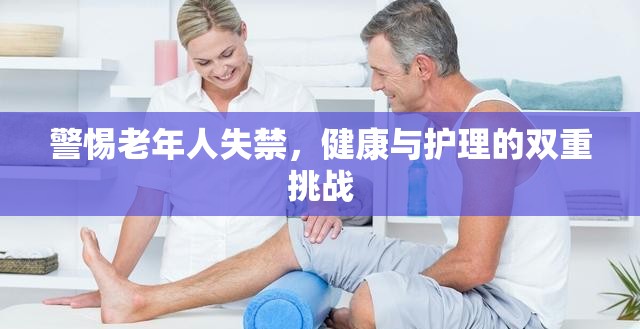 警惕老年人失禁，健康與護(hù)理的雙重挑戰(zhàn)