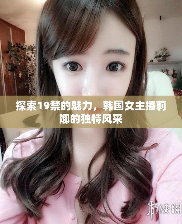 探索19禁的魅力，韓國(guó)女主播莉娜的獨(dú)特風(fēng)采