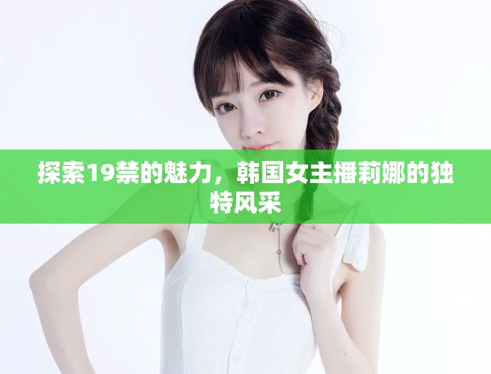 探索19禁的魅力，韓國(guó)女主播莉娜的獨(dú)特風(fēng)采