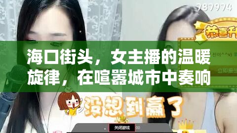 ?？诮诸^，女主播的溫暖旋律，在喧囂城市中奏響的治愈之音