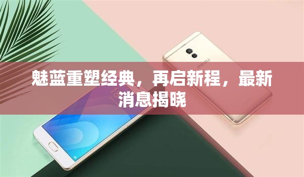 魅藍重塑經典，再啟新程，最新消息揭曉