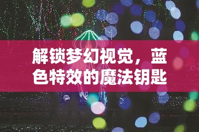 解鎖夢幻視覺，藍色特效的魔法鑰匙