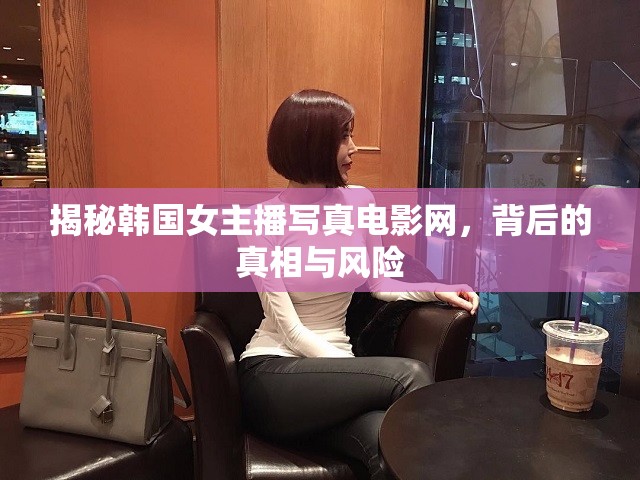 揭秘韓國女主播寫真電影網(wǎng)，背后的真相與風(fēng)險