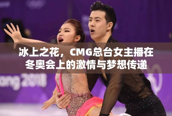 冰上之花，CMG總臺(tái)女主播在冬奧會(huì)上的激情與夢(mèng)想傳遞