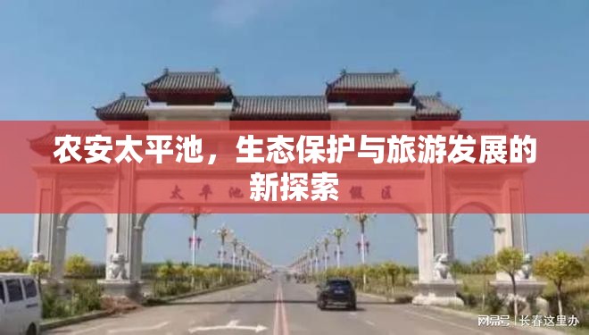 農(nóng)安太平池，生態(tài)保護(hù)與旅游發(fā)展的新探索