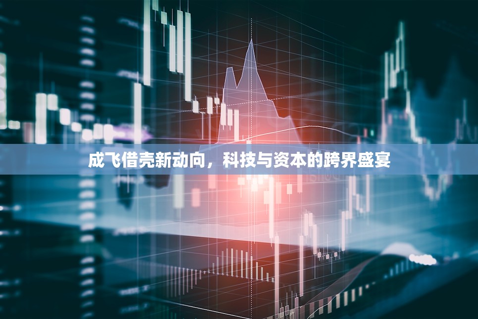 成飛借殼新動(dòng)向，科技與資本的跨界盛宴