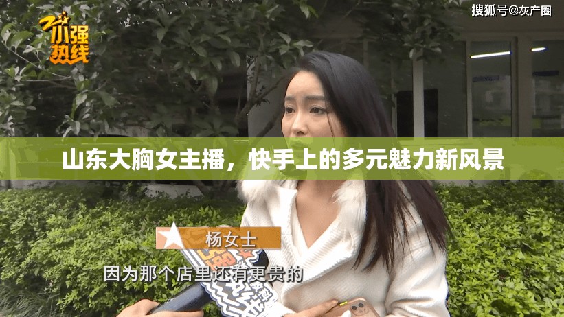 山東大胸女主播，快手上的多元魅力新風(fēng)景