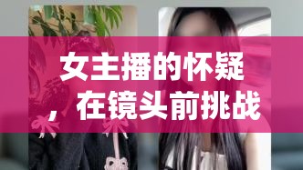 女主播的懷疑，在鏡頭前挑戰(zhàn)傳統(tǒng)性別觀念的‘不相信男人’視頻