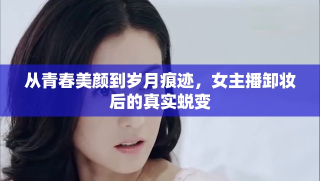 從青春美顏到歲月痕跡，女主播卸妝后的真實蛻變