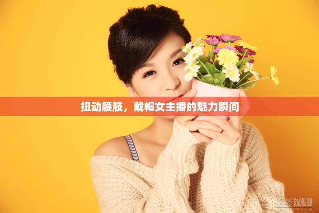 扭動(dòng)腰肢，戴帽女主播的魅力瞬間