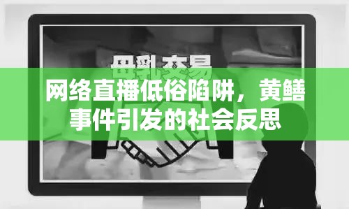 網(wǎng)絡(luò)直播低俗陷阱，黃鱔事件引發(fā)的社會反思