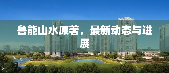 魯能山水原著，最新動態(tài)與進展