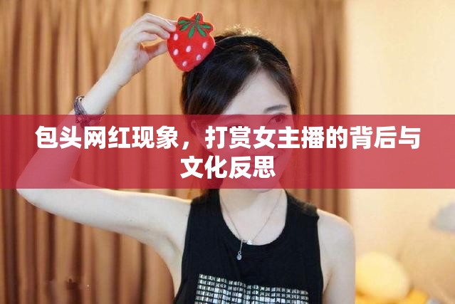 包頭網(wǎng)紅現(xiàn)象，打賞女主播的背后與文化反思