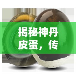 揭秘神丹皮蛋，傳統(tǒng)工藝與現(xiàn)代品質(zhì)的完美融合