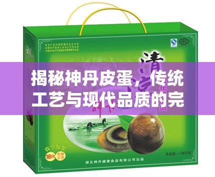 揭秘神丹皮蛋，傳統(tǒng)工藝與現(xiàn)代品質(zhì)的完美融合