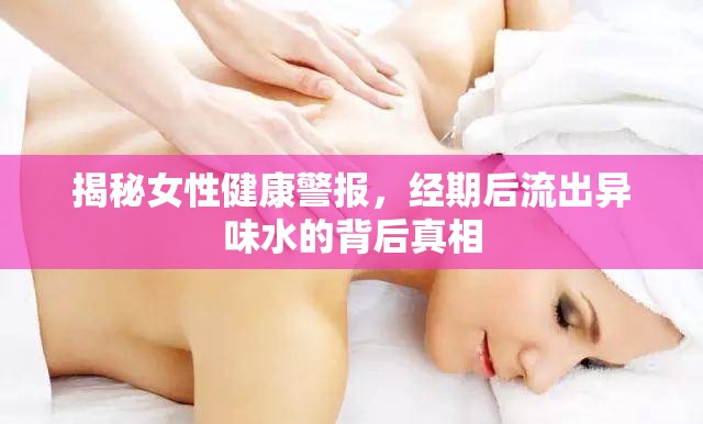 揭秘女性健康警報，經期后流出異味水的背后真相