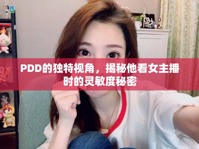 PDD的獨特視角，揭秘他看女主播時的靈敏度秘密