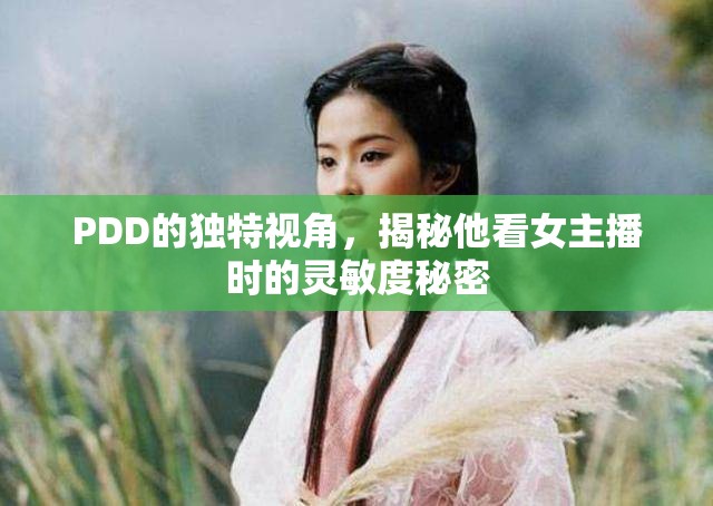 PDD的獨特視角，揭秘他看女主播時的靈敏度秘密