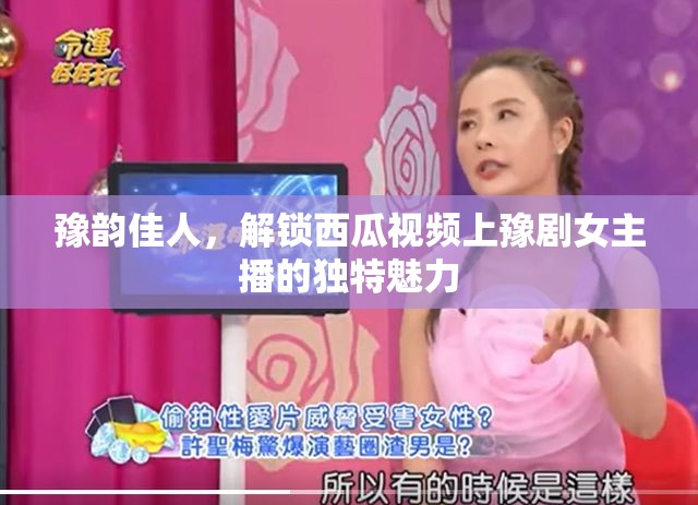 豫韻佳人，解鎖西瓜視頻上豫劇女主播的獨特魅力