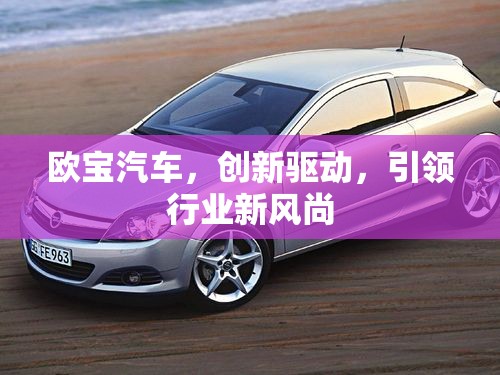 歐寶汽車(chē)，創(chuàng)新驅(qū)動(dòng)，引領(lǐng)行業(yè)新風(fēng)尚